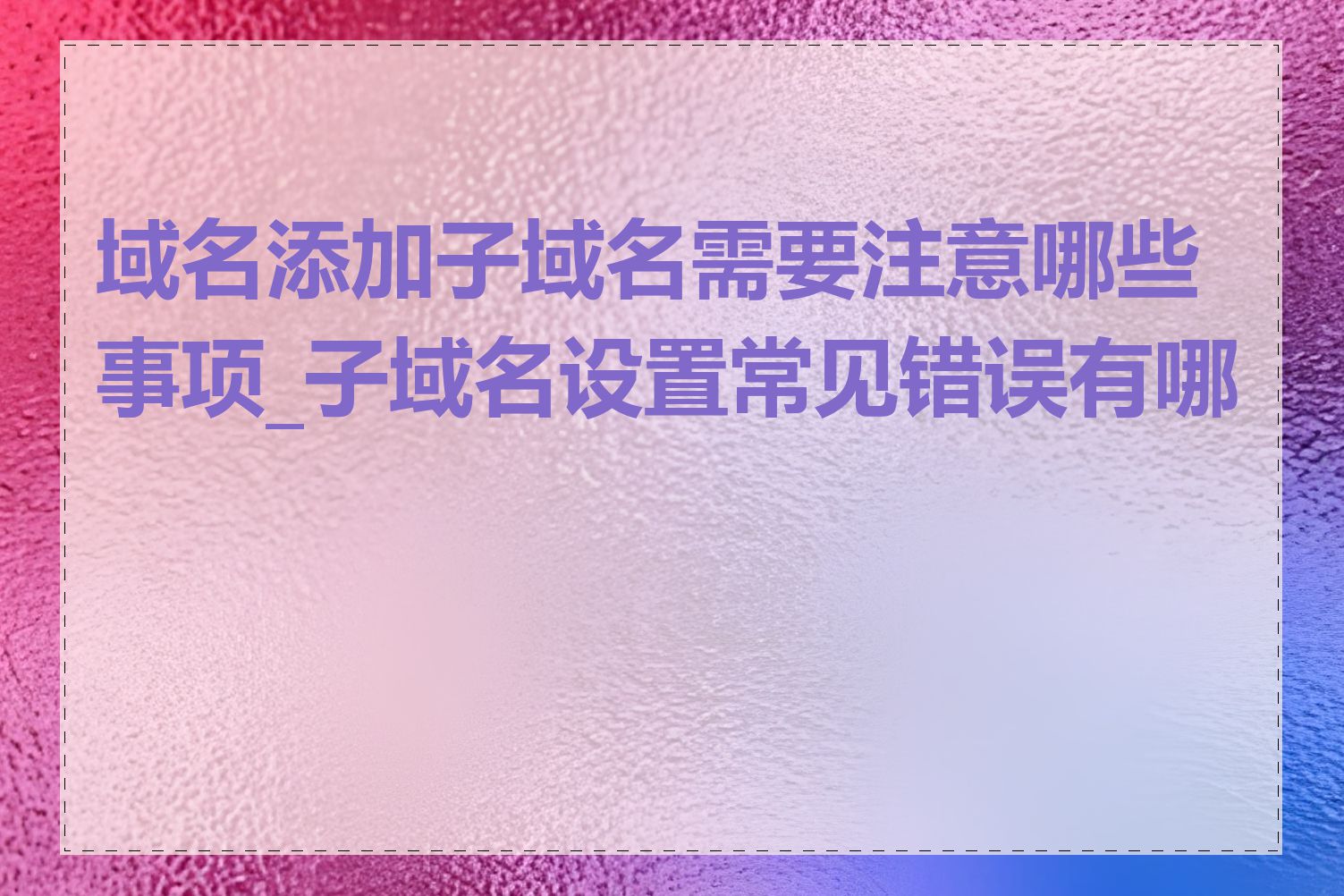 域名添加子域名需要注意哪些事项_子域名设置常见错误有哪些