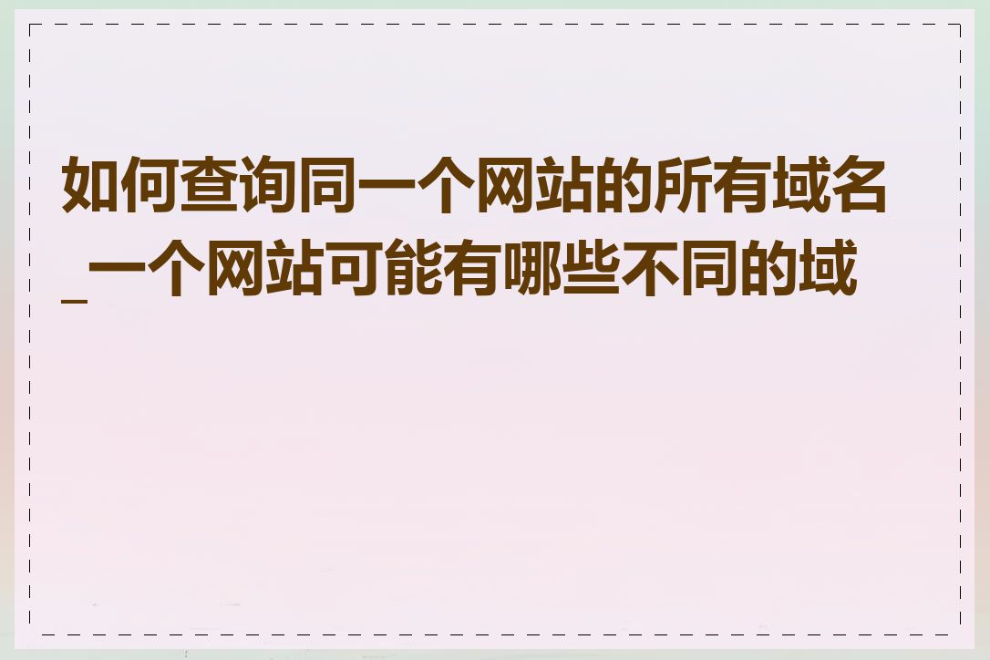 如何查询同一个网站的所有域名_一个网站可能有哪些不同的域名