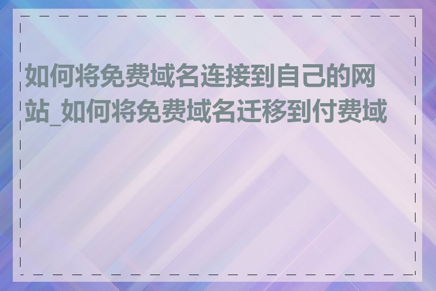 如何将免费域名连接到自己的网站_如何将免费域名迁移到付费域名