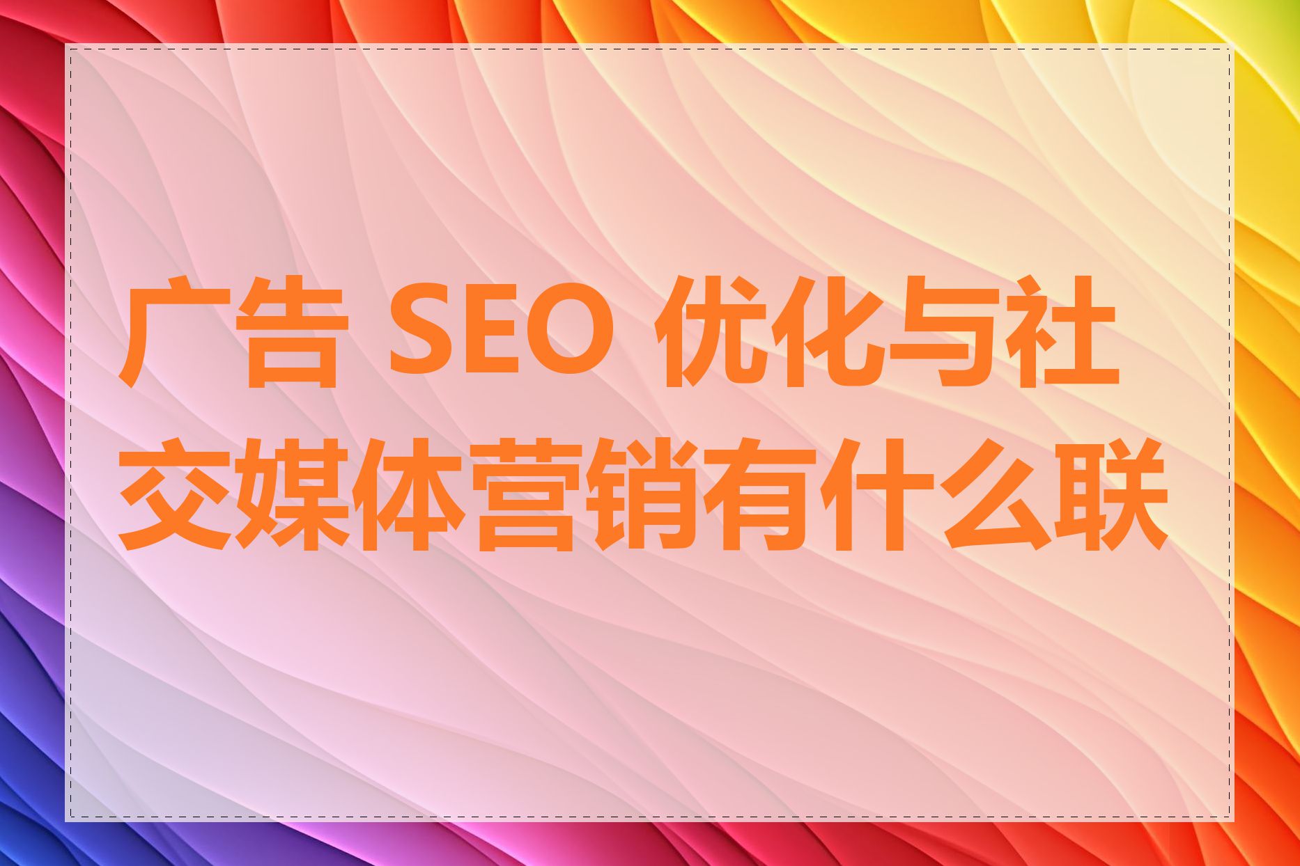 广告 SEO 优化与社交媒体营销有什么联系