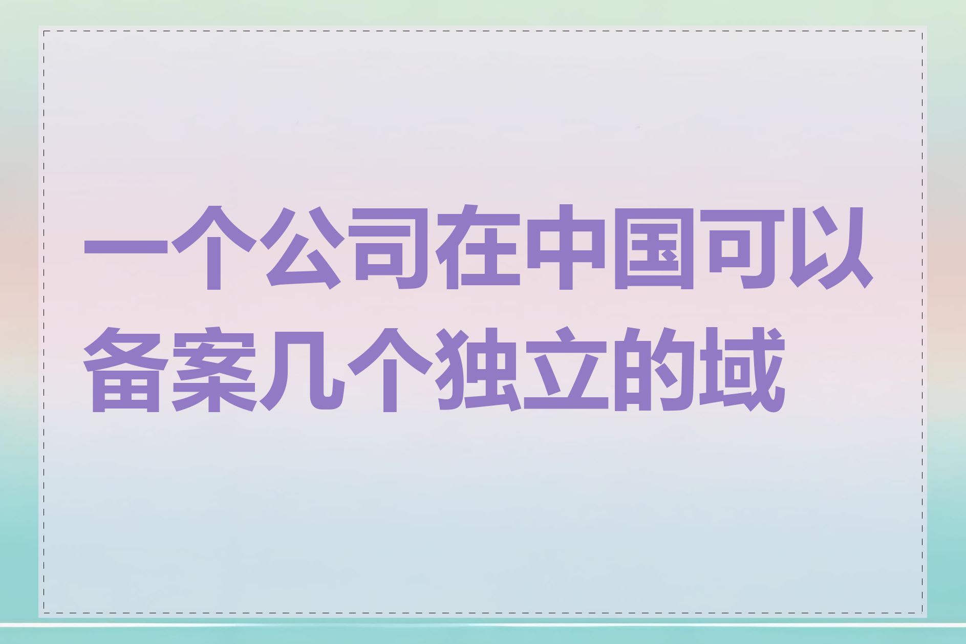 一个公司在中国可以备案几个独立的域名