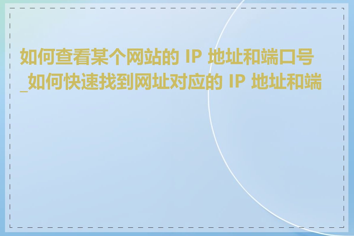 如何查看某个网站的 IP 地址和端口号_如何快速找到网址对应的 IP 地址和端口