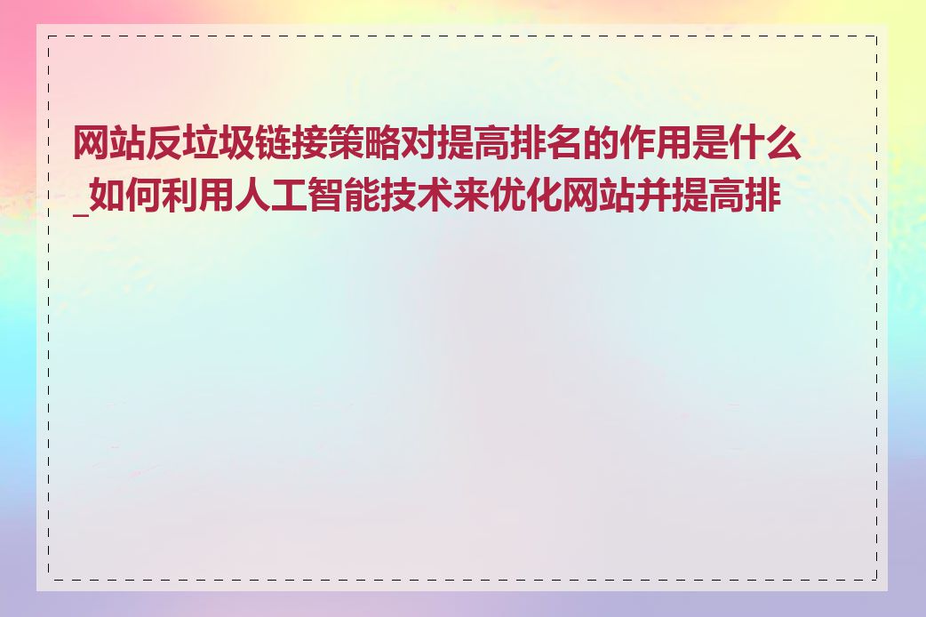 网站反垃圾链接策略对提高排名的作用是什么_如何利用人工智能技术来优化网站并提高排名