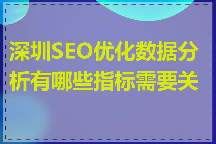 深圳SEO优化数据分析有哪些指标需要关注