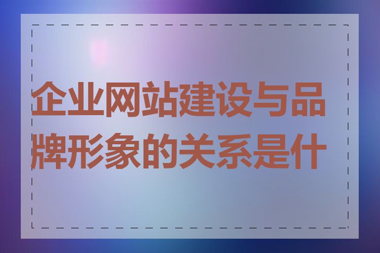 企业网站建设与品牌形象的关系是什么