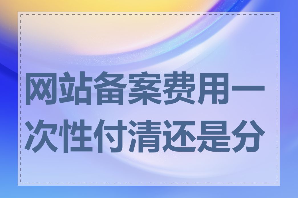 网站备案费用一次性付清还是分期