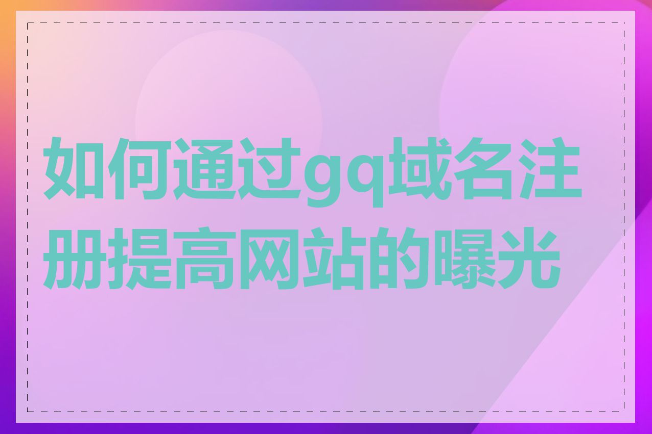 如何通过gq域名注册提高网站的曝光度