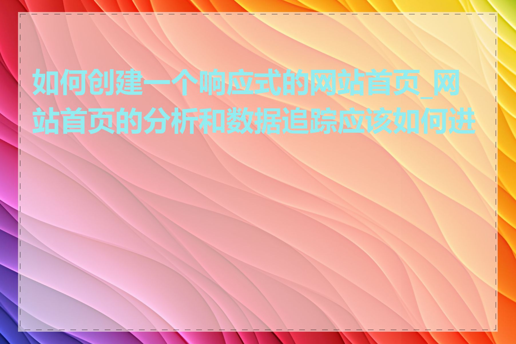 如何创建一个响应式的网站首页_网站首页的分析和数据追踪应该如何进行