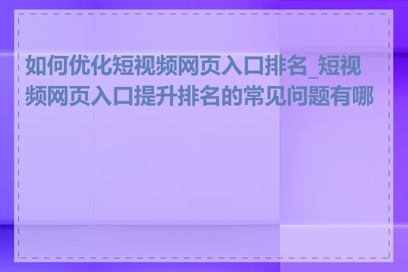 如何优化短视频网页入口排名_短视频网页入口提升排名的常见问题有哪些