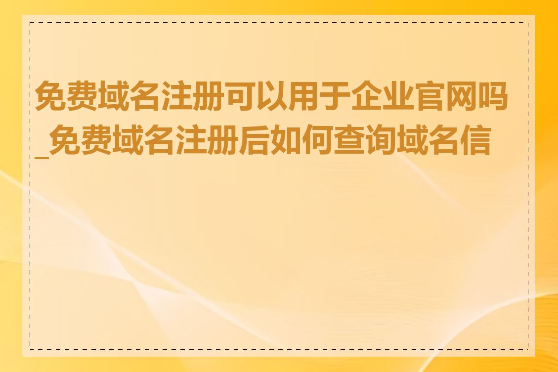 免费域名注册可以用于企业官网吗_免费域名注册后如何查询域名信息