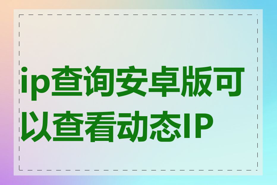 ip查询安卓版可以查看动态IP吗