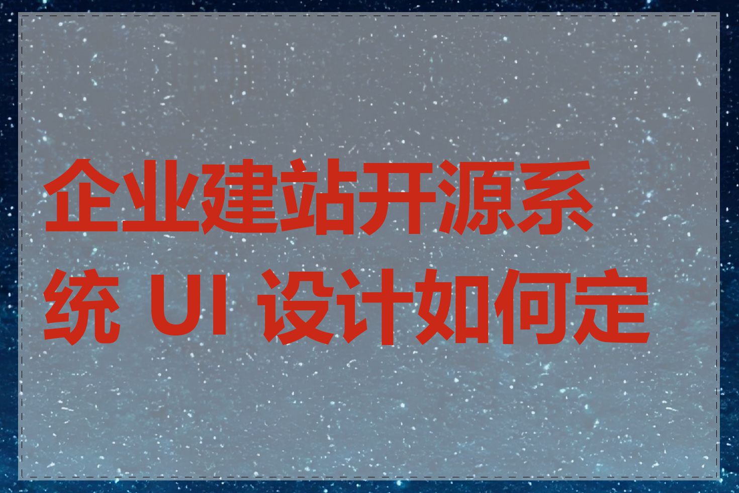 企业建站开源系统 UI 设计如何定制