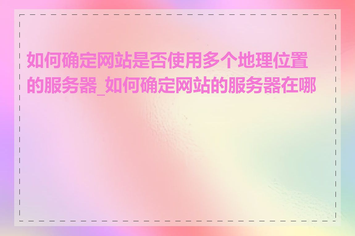 如何确定网站是否使用多个地理位置的服务器_如何确定网站的服务器在哪里