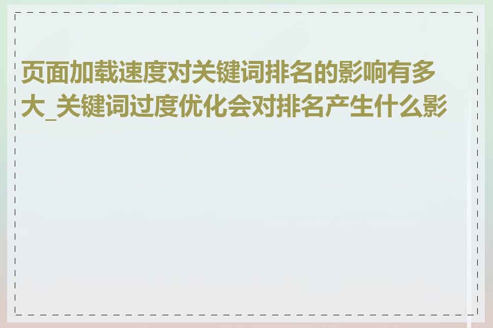 页面加载速度对关键词排名的影响有多大_关键词过度优化会对排名产生什么影响