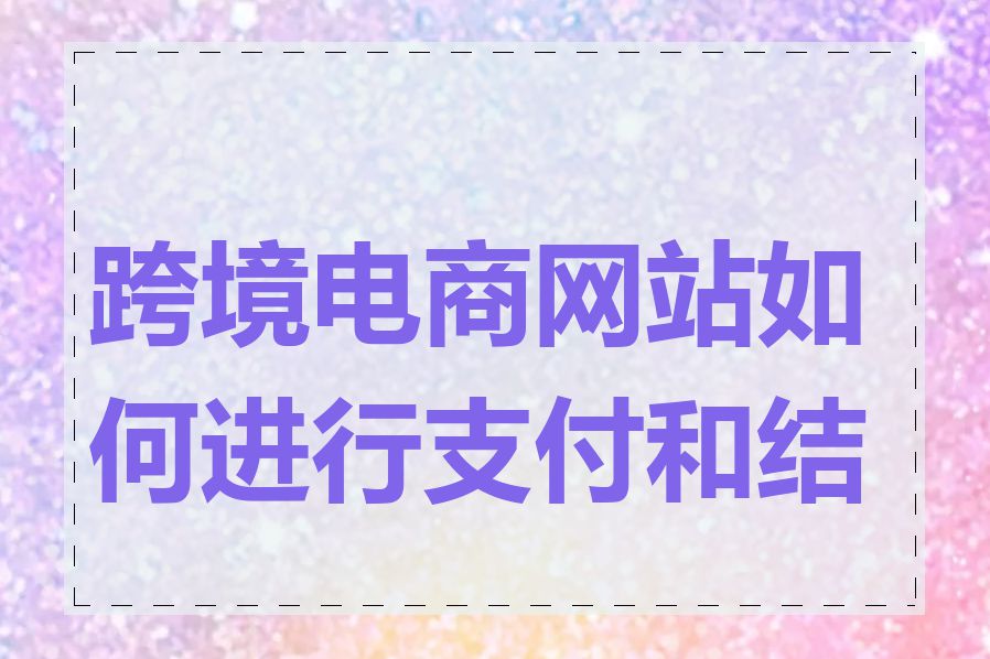 跨境电商网站如何进行支付和结算