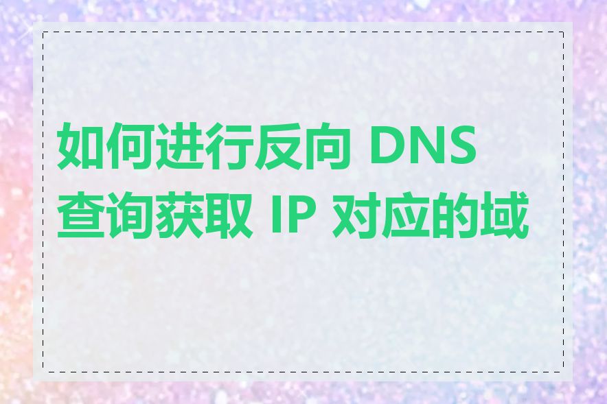 如何进行反向 DNS 查询获取 IP 对应的域名