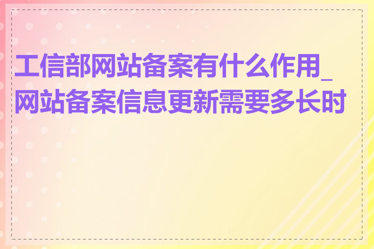 工信部网站备案有什么作用_网站备案信息更新需要多长时间