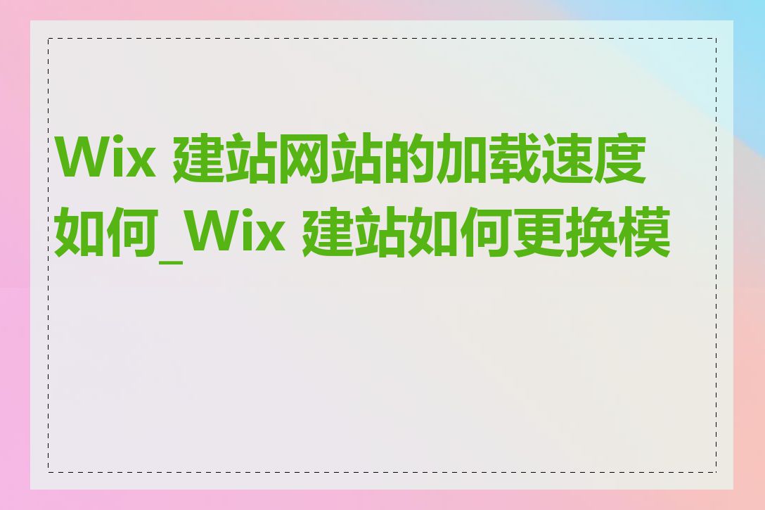 Wix 建站网站的加载速度如何_Wix 建站如何更换模板