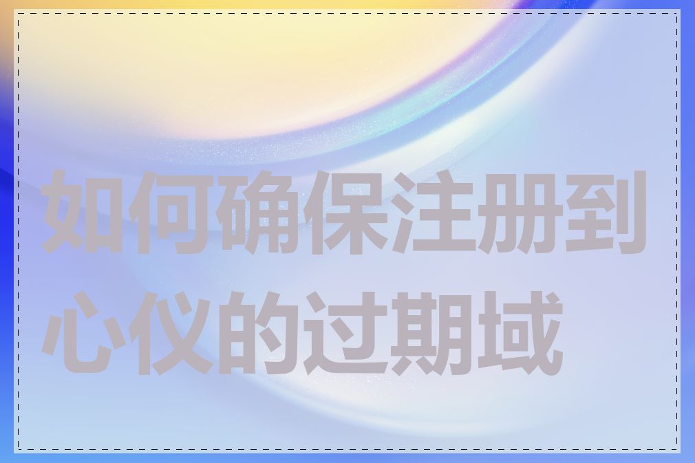 如何确保注册到心仪的过期域名