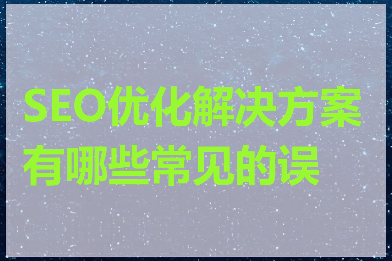 SEO优化解决方案有哪些常见的误区