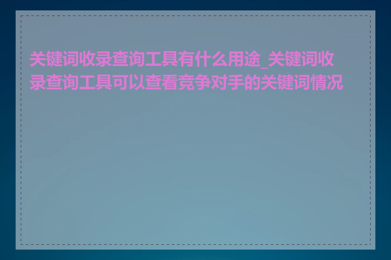 关键词收录查询工具有什么用途_关键词收录查询工具可以查看竞争对手的关键词情况吗