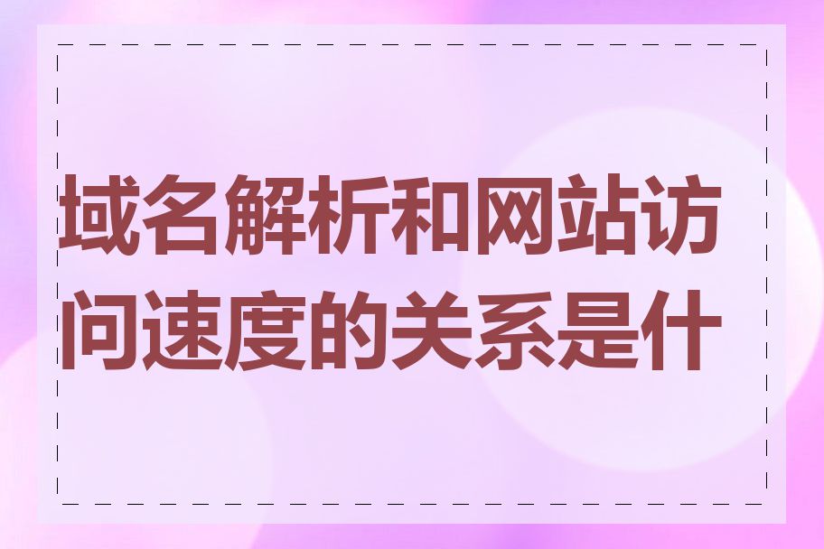 域名解析和网站访问速度的关系是什么