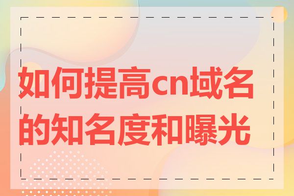 如何提高cn域名的知名度和曝光度