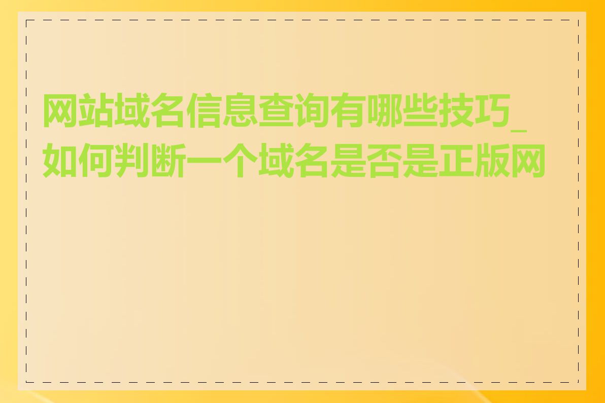 网站域名信息查询有哪些技巧_如何判断一个域名是否是正版网站