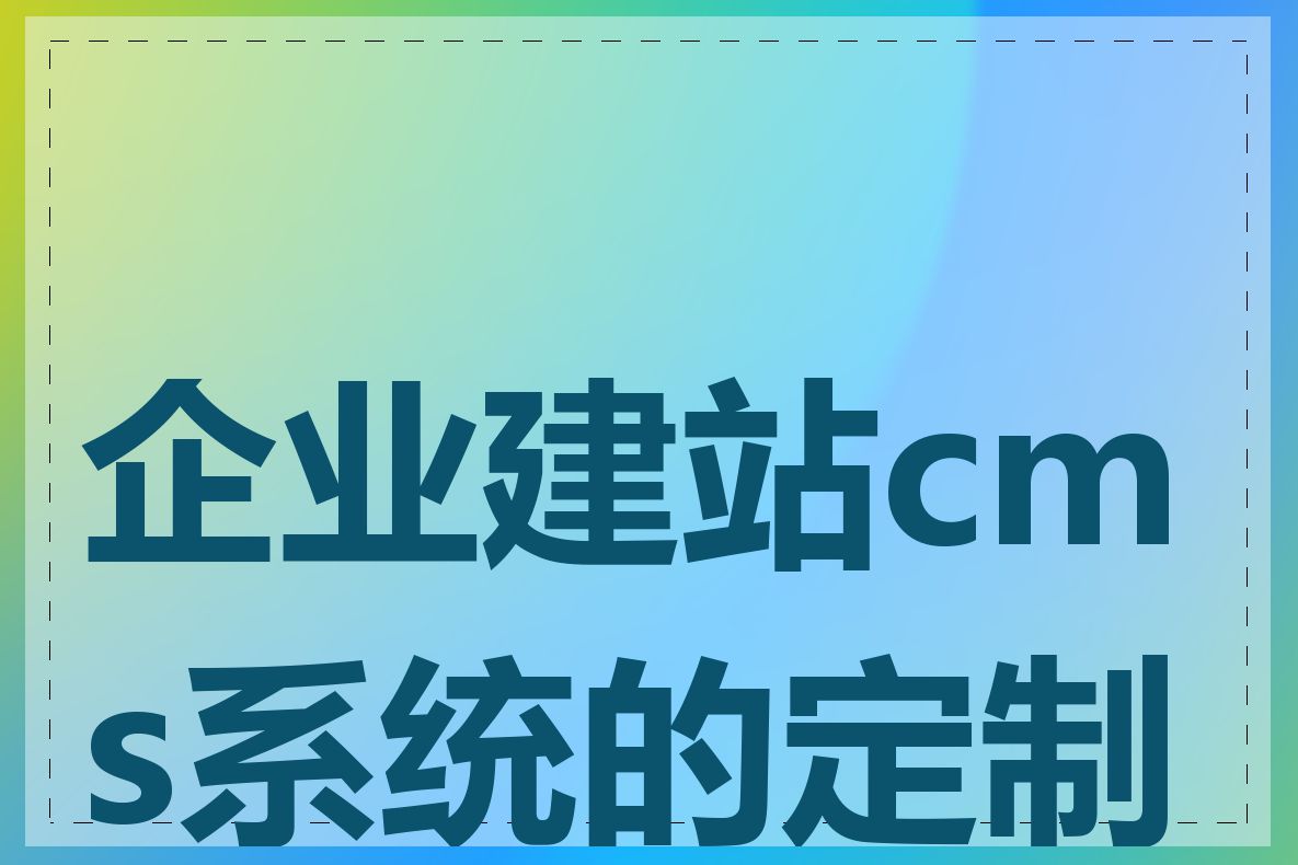 企业建站cms系统的定制化