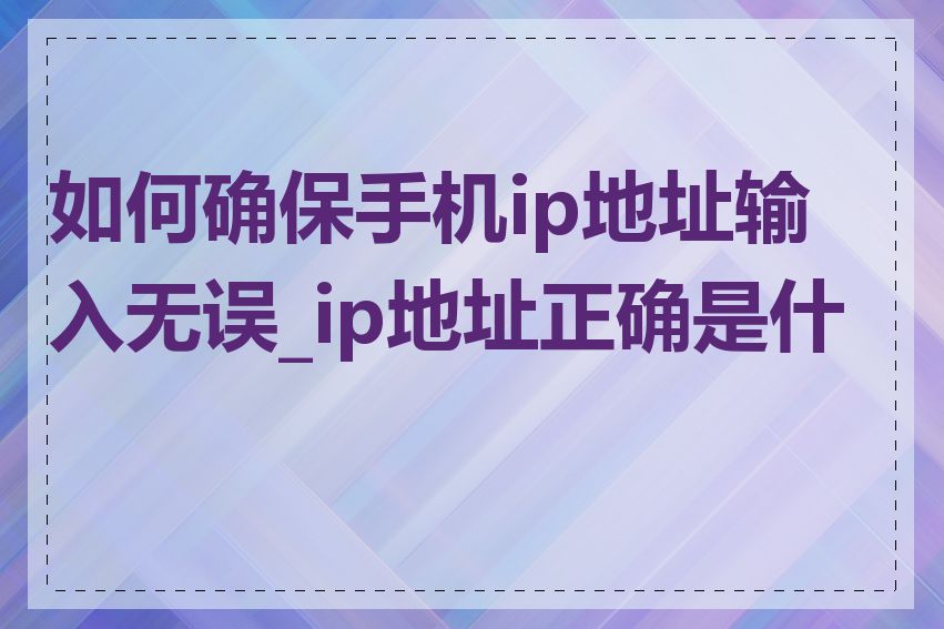 如何确保手机ip地址输入无误_ip地址正确是什么