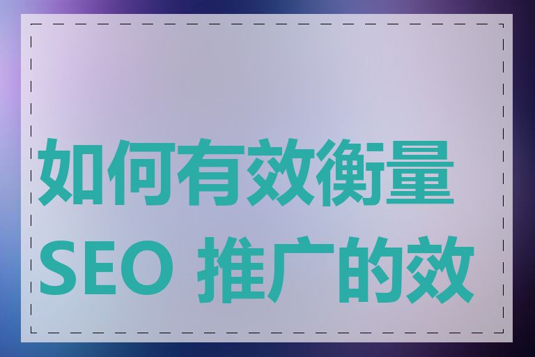 如何有效衡量 SEO 推广的效果