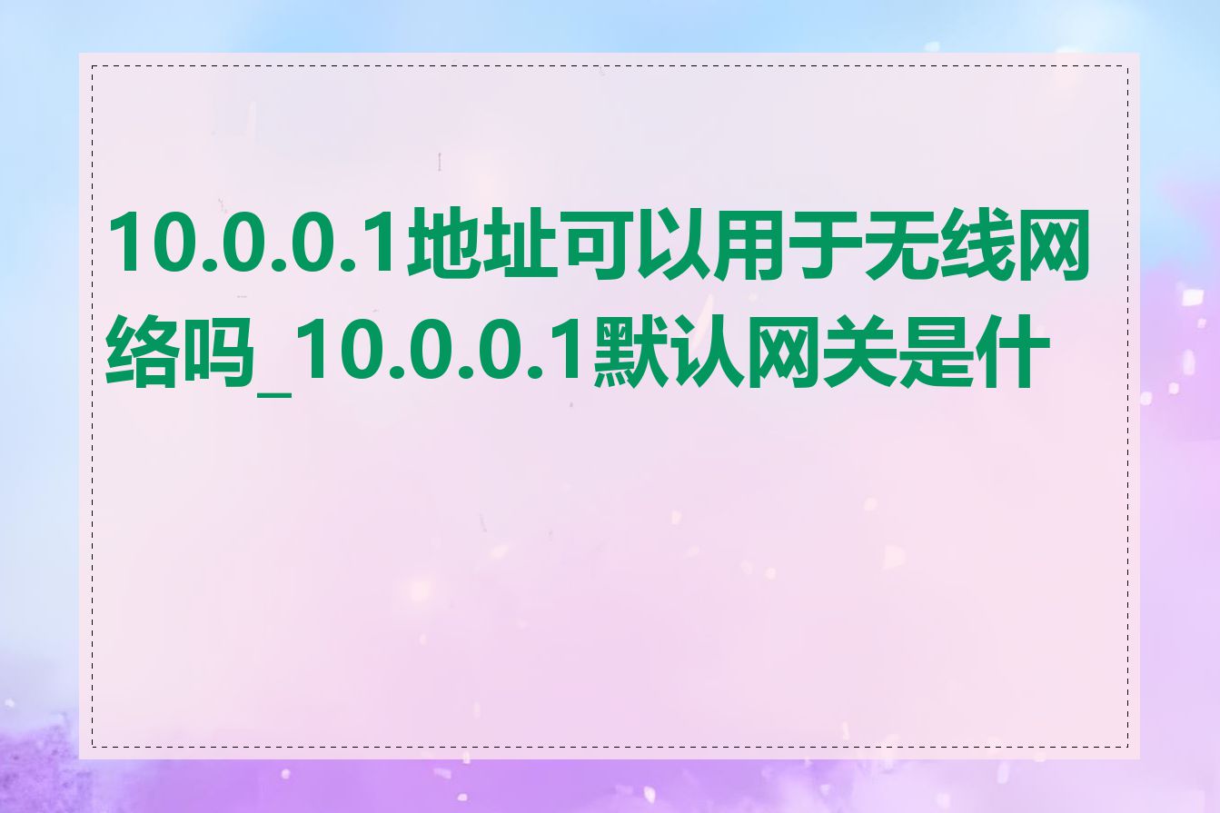 10.0.0.1地址可以用于无线网络吗_10.0.0.1默认网关是什么