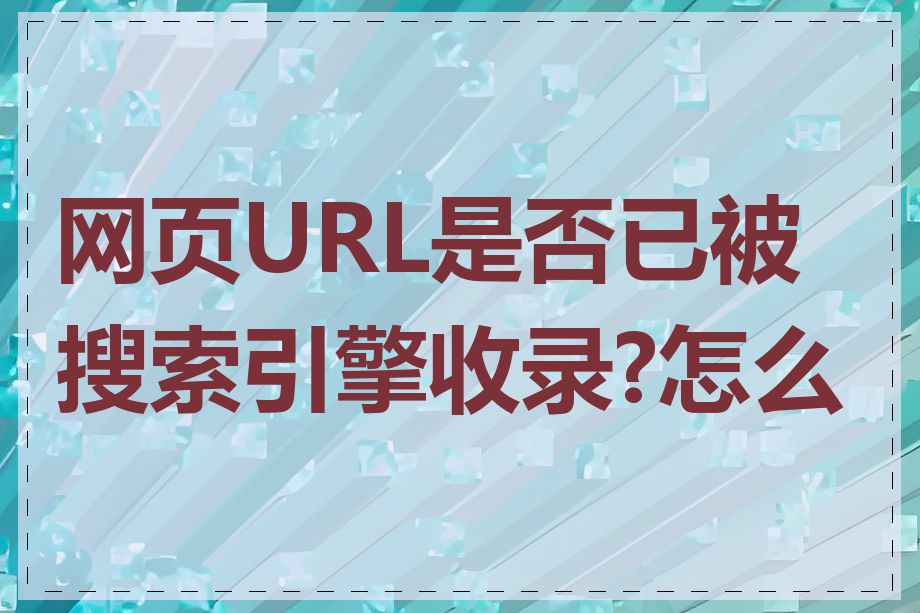 网页URL是否已被搜索引擎收录?怎么查