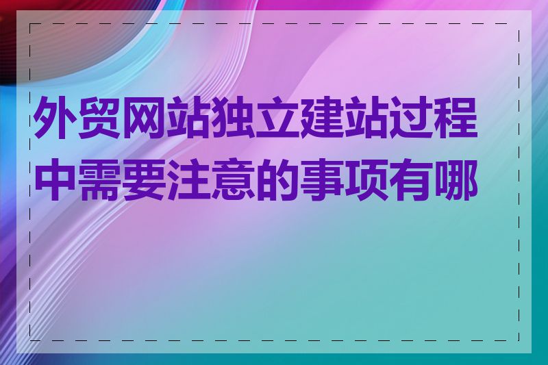 外贸网站独立建站过程中需要注意的事项有哪些