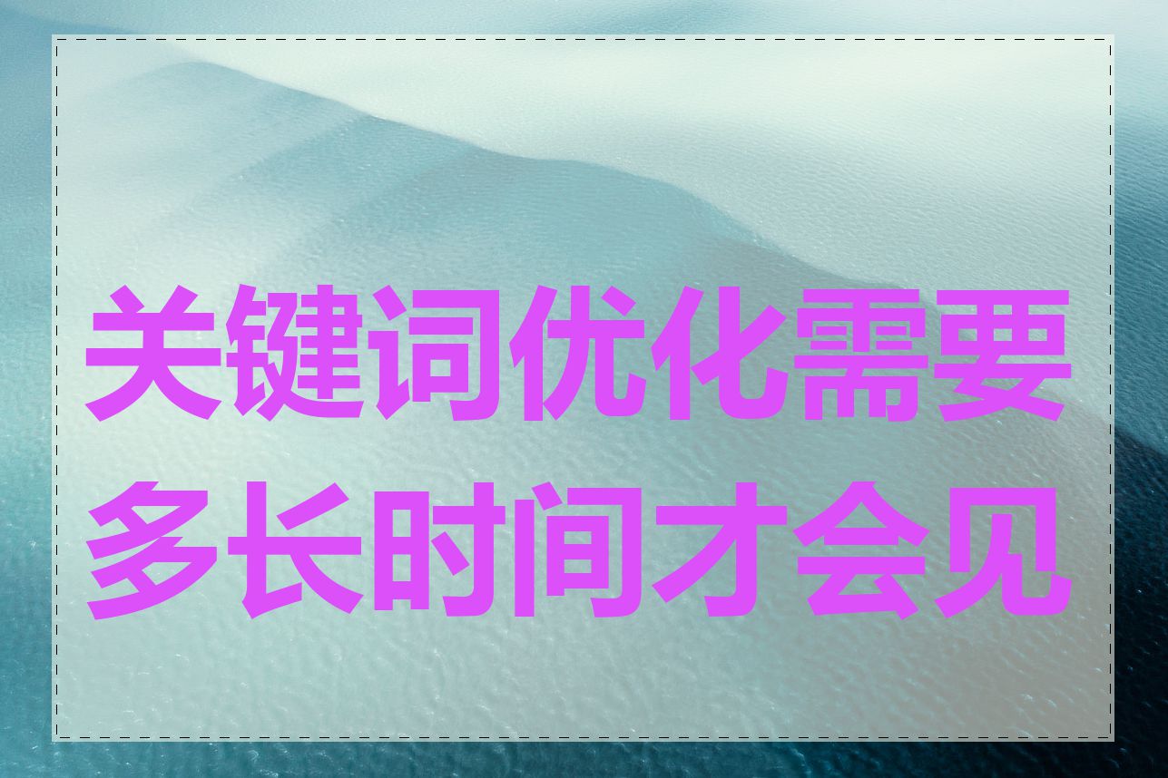 关键词优化需要多长时间才会见效