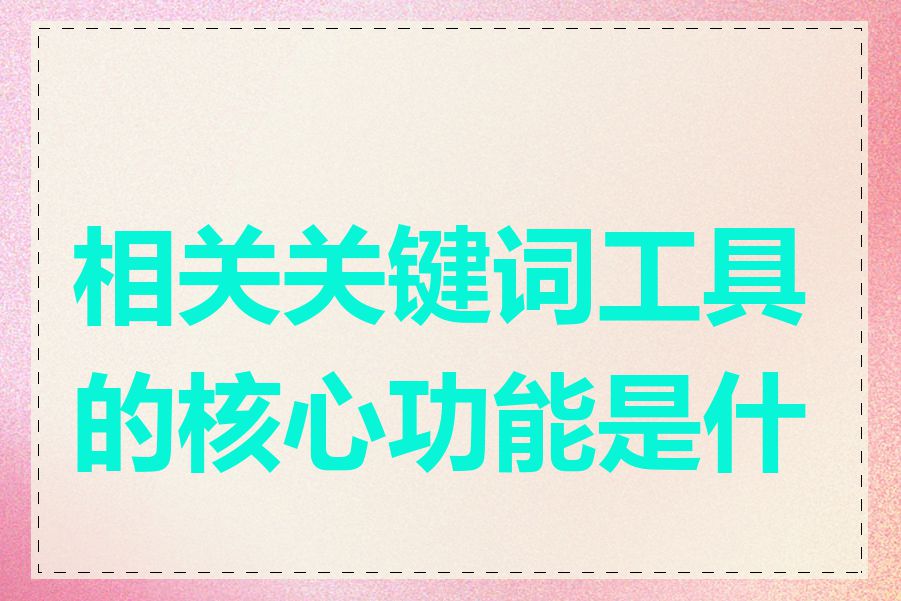 相关关键词工具的核心功能是什么