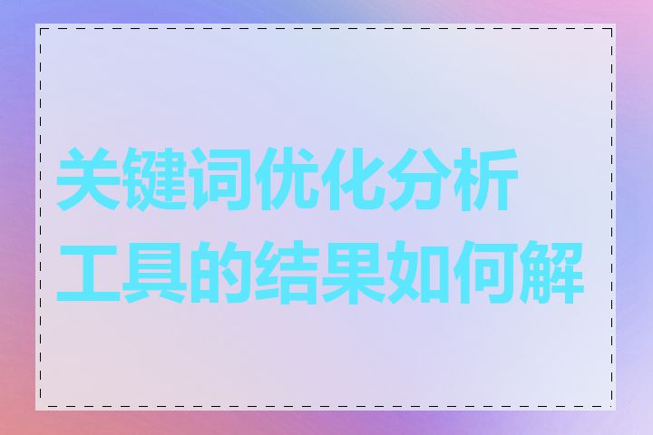 关键词优化分析工具的结果如何解读