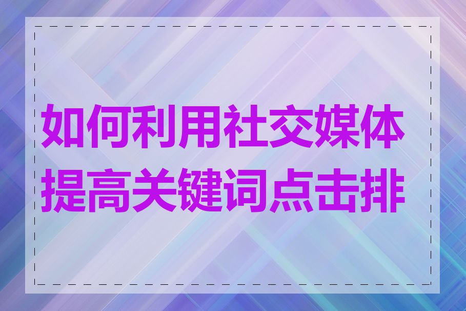 如何利用社交媒体提高关键词点击排名