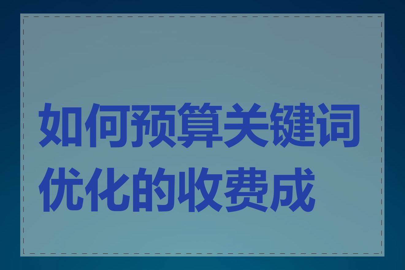 如何预算关键词优化的收费成本