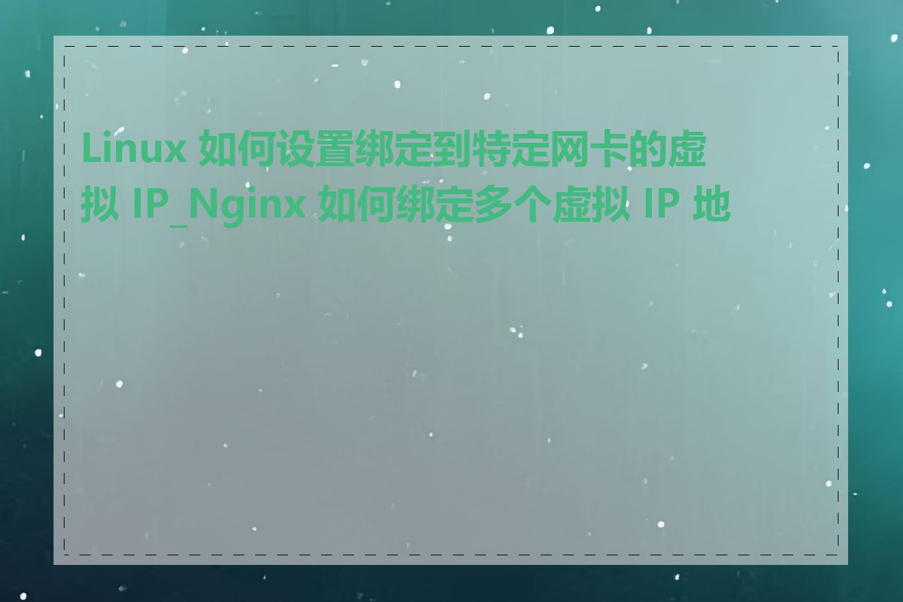 Linux 如何设置绑定到特定网卡的虚拟 IP_Nginx 如何绑定多个虚拟 IP 地址