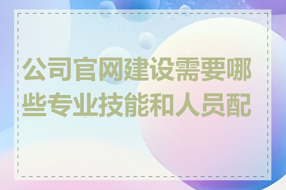 公司官网建设需要哪些专业技能和人员配置