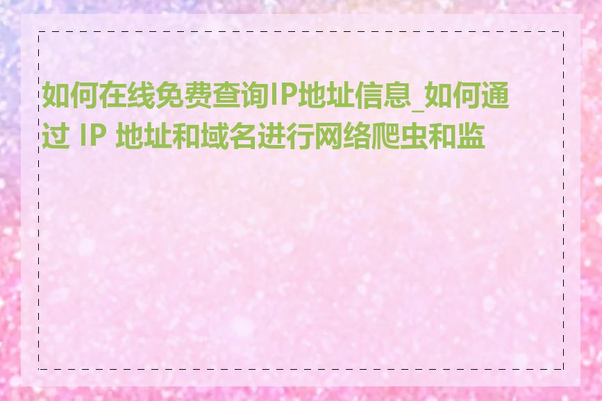 如何在线免费查询IP地址信息_如何通过 IP 地址和域名进行网络爬虫和监控