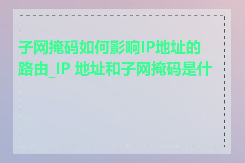 子网掩码如何影响IP地址的路由_IP 地址和子网掩码是什么