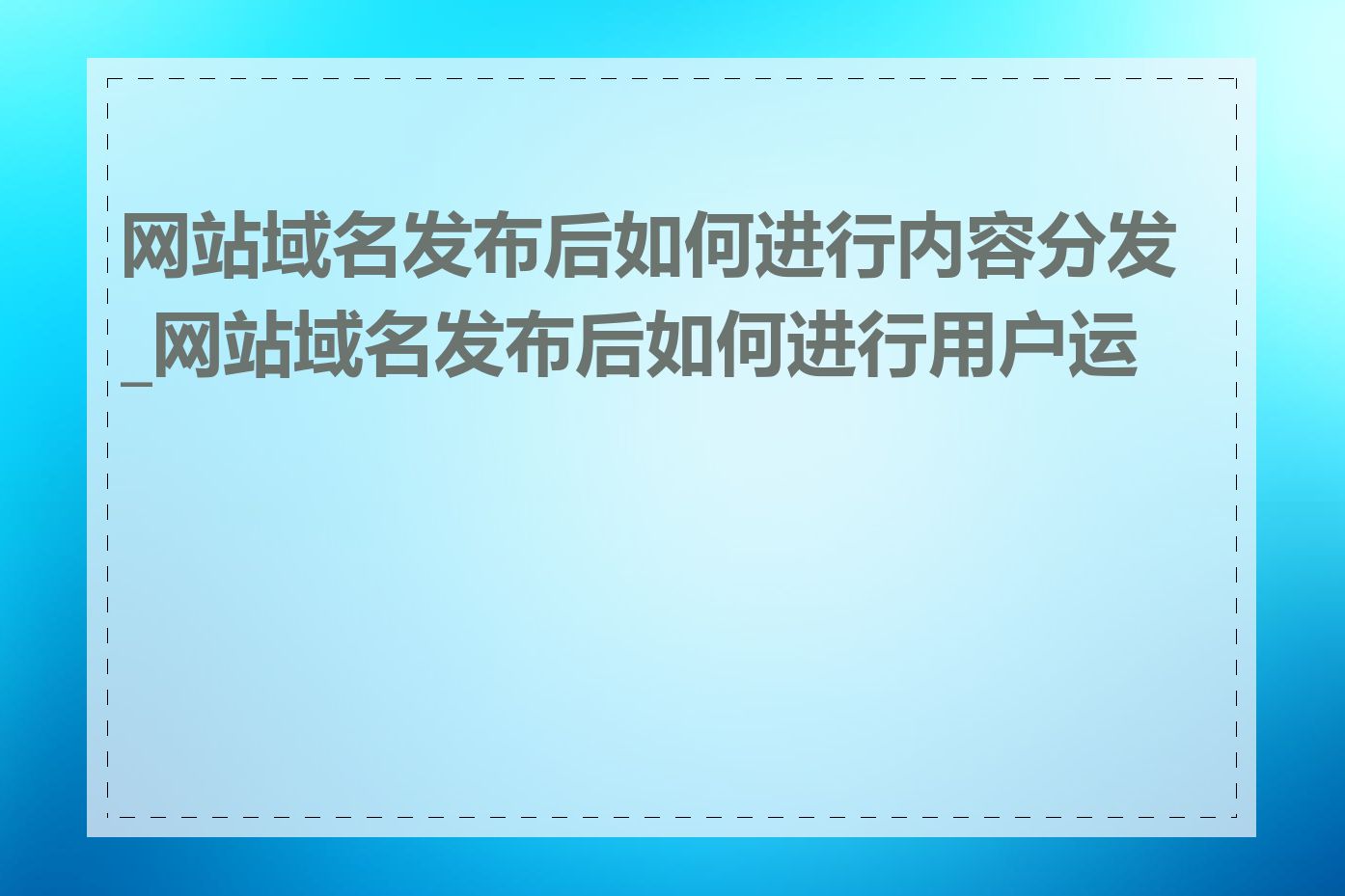 网站域名发布后如何进行内容分发_网站域名发布后如何进行用户运营