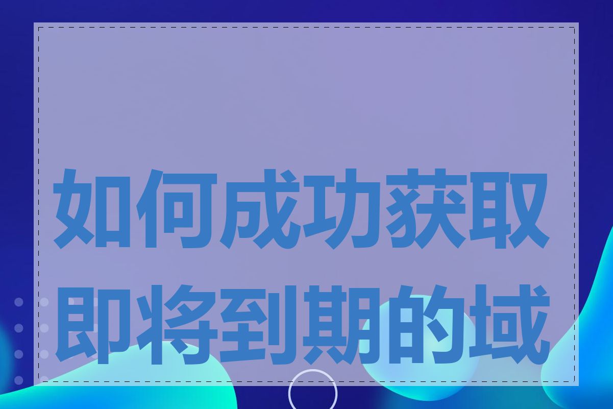 如何成功获取即将到期的域名