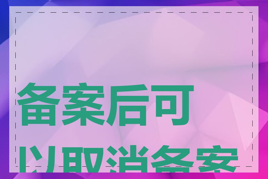 备案后可以取消备案吗