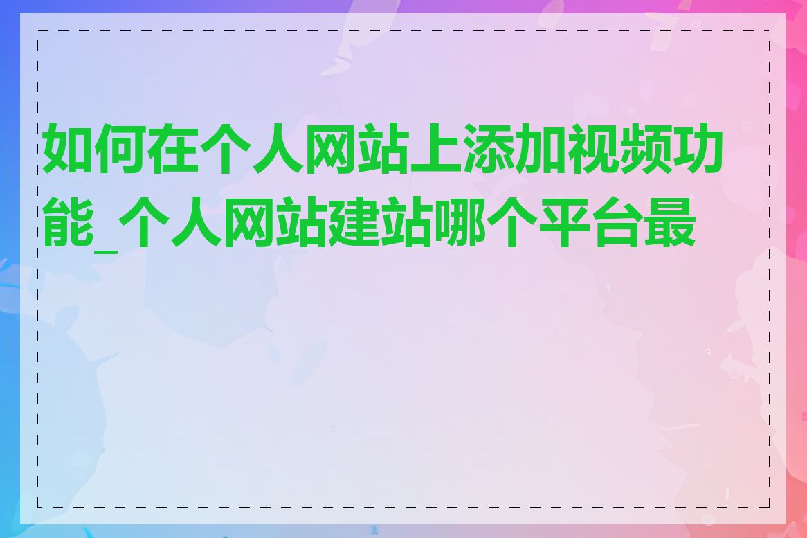 如何在个人网站上添加视频功能_个人网站建站哪个平台最好