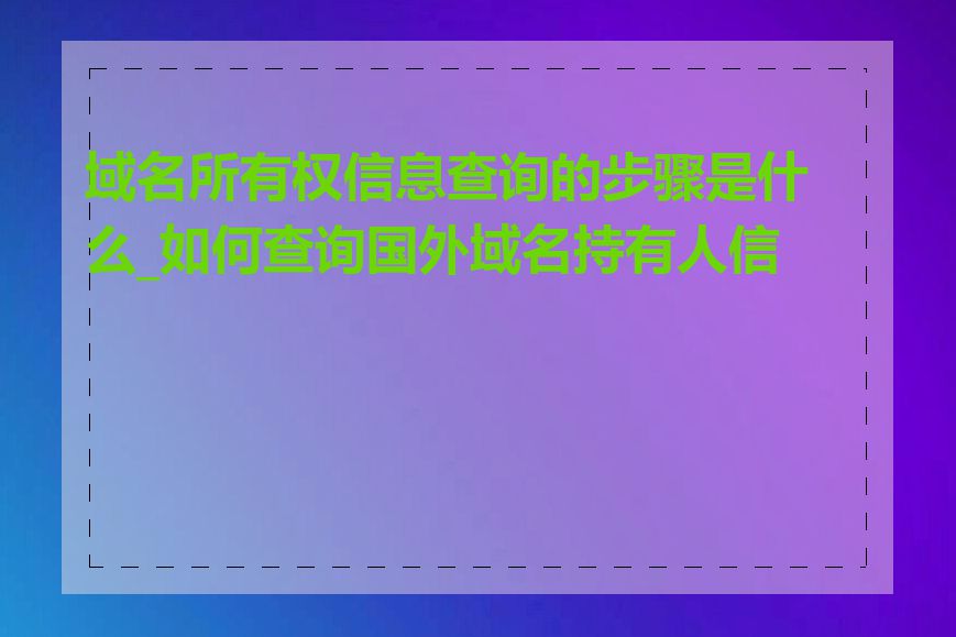 域名所有权信息查询的步骤是什么_如何查询国外域名持有人信息