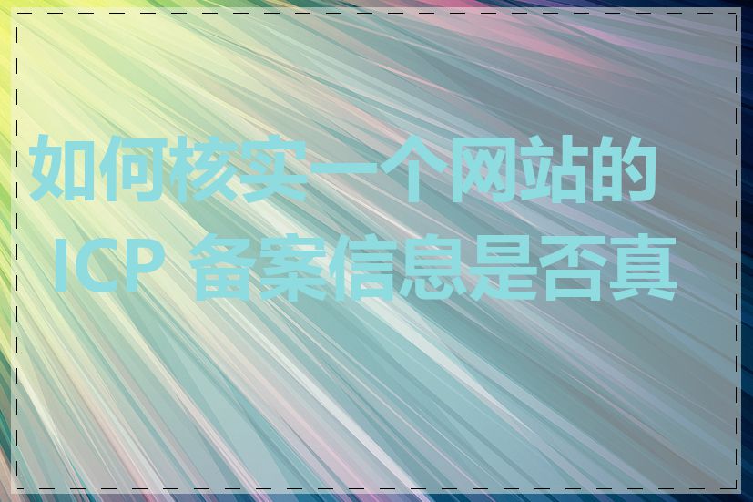 如何核实一个网站的 ICP 备案信息是否真实