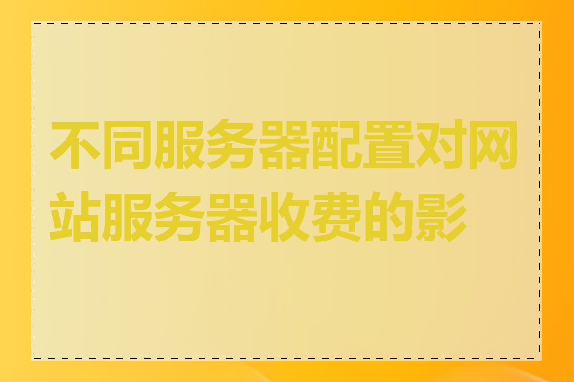 不同服务器配置对网站服务器收费的影响